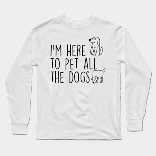 I’m here to Pet all the dogs Long Sleeve T-Shirt